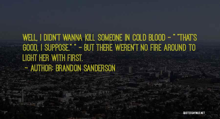 Brandon Sanderson Quotes: Well, I Didn't Wanna Kill Someone In Cold Blood - That's Good, I Suppose. - But There Weren't No Fire