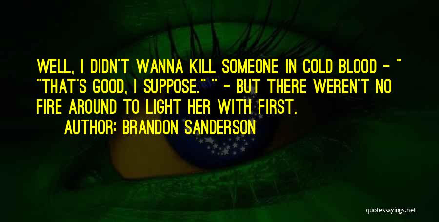Brandon Sanderson Quotes: Well, I Didn't Wanna Kill Someone In Cold Blood - That's Good, I Suppose. - But There Weren't No Fire