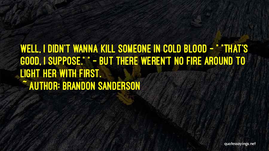 Brandon Sanderson Quotes: Well, I Didn't Wanna Kill Someone In Cold Blood - That's Good, I Suppose. - But There Weren't No Fire
