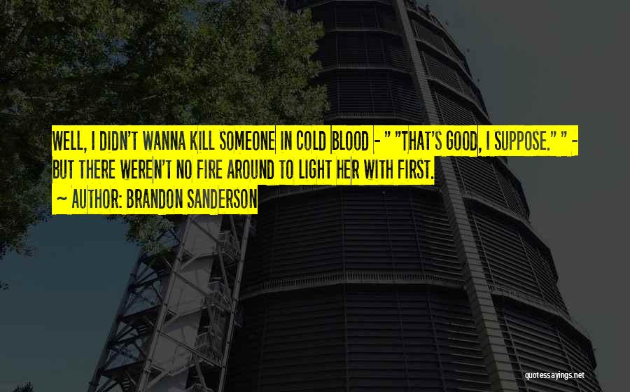 Brandon Sanderson Quotes: Well, I Didn't Wanna Kill Someone In Cold Blood - That's Good, I Suppose. - But There Weren't No Fire