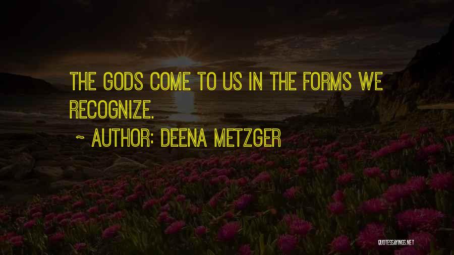 Deena Metzger Quotes: The Gods Come To Us In The Forms We Recognize.