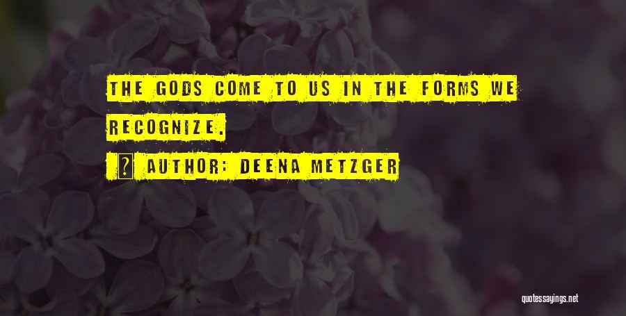 Deena Metzger Quotes: The Gods Come To Us In The Forms We Recognize.