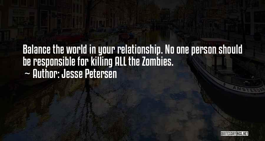 Jesse Petersen Quotes: Balance The World In Your Relationship. No One Person Should Be Responsible For Killing All The Zombies.