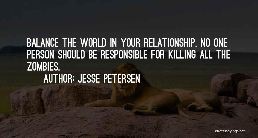 Jesse Petersen Quotes: Balance The World In Your Relationship. No One Person Should Be Responsible For Killing All The Zombies.
