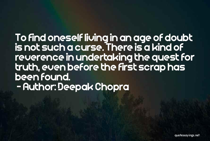 Deepak Chopra Quotes: To Find Oneself Living In An Age Of Doubt Is Not Such A Curse. There Is A Kind Of Reverence