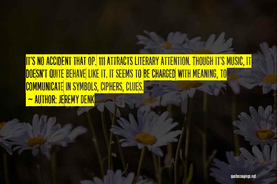 Jeremy Denk Quotes: It's No Accident That Op. 111 Attracts Literary Attention. Though It's Music, It Doesn't Quite Behave Like It. It Seems