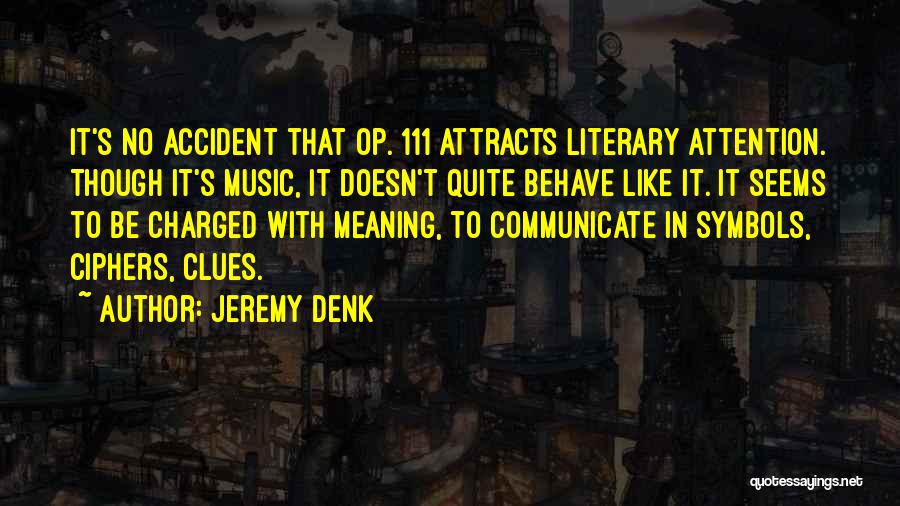 Jeremy Denk Quotes: It's No Accident That Op. 111 Attracts Literary Attention. Though It's Music, It Doesn't Quite Behave Like It. It Seems
