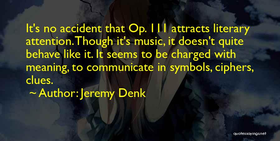 Jeremy Denk Quotes: It's No Accident That Op. 111 Attracts Literary Attention. Though It's Music, It Doesn't Quite Behave Like It. It Seems