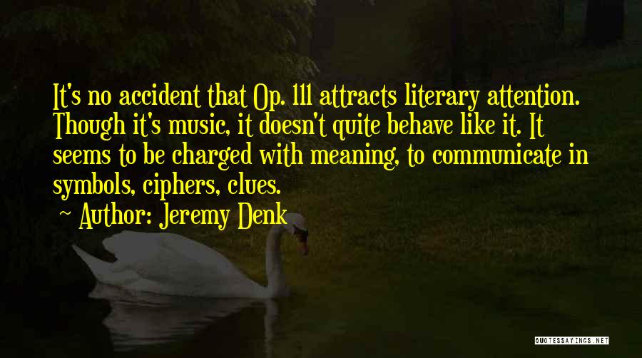 Jeremy Denk Quotes: It's No Accident That Op. 111 Attracts Literary Attention. Though It's Music, It Doesn't Quite Behave Like It. It Seems