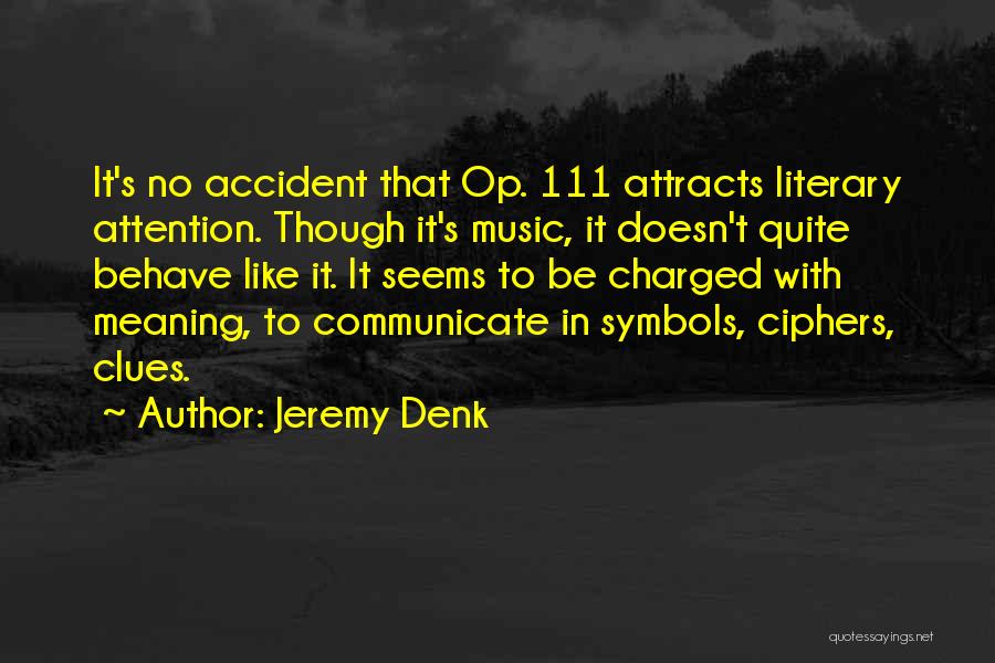 Jeremy Denk Quotes: It's No Accident That Op. 111 Attracts Literary Attention. Though It's Music, It Doesn't Quite Behave Like It. It Seems