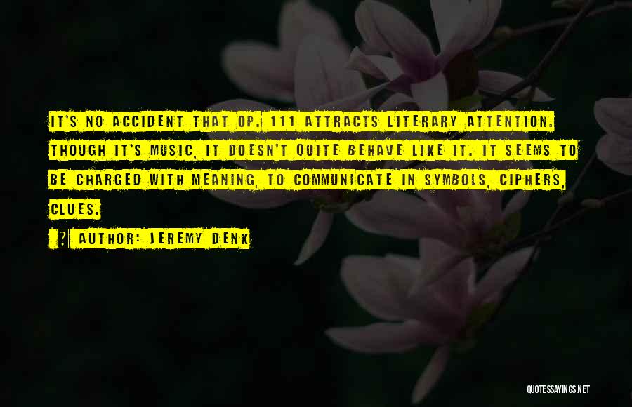 Jeremy Denk Quotes: It's No Accident That Op. 111 Attracts Literary Attention. Though It's Music, It Doesn't Quite Behave Like It. It Seems