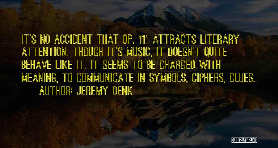 Jeremy Denk Quotes: It's No Accident That Op. 111 Attracts Literary Attention. Though It's Music, It Doesn't Quite Behave Like It. It Seems