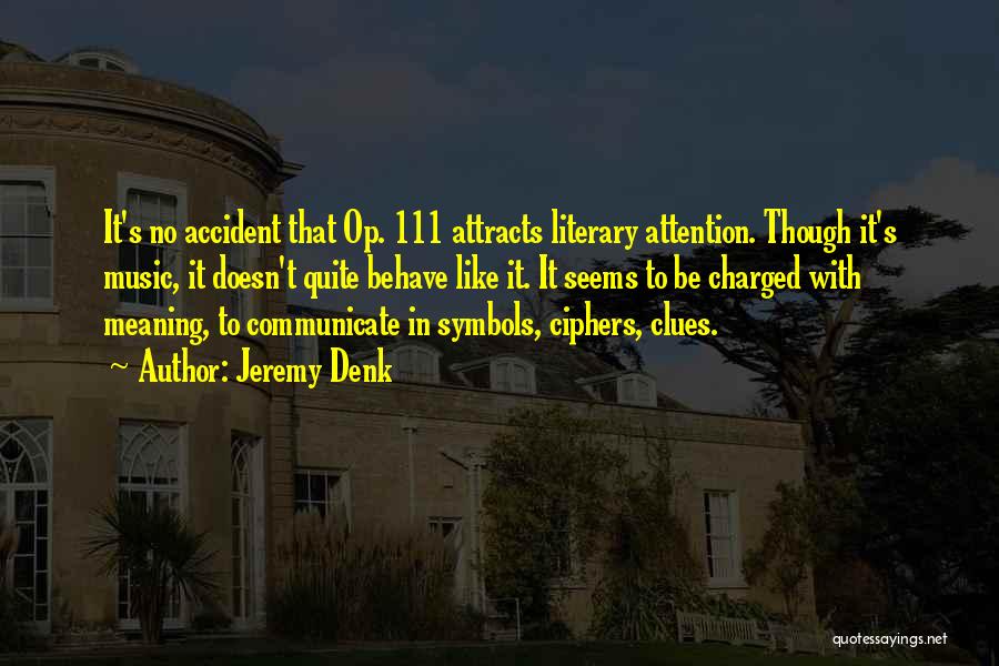 Jeremy Denk Quotes: It's No Accident That Op. 111 Attracts Literary Attention. Though It's Music, It Doesn't Quite Behave Like It. It Seems