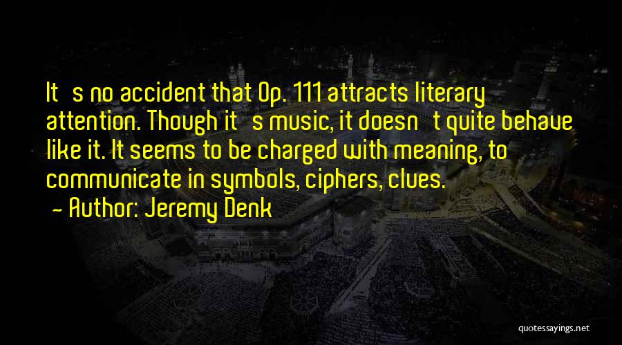 Jeremy Denk Quotes: It's No Accident That Op. 111 Attracts Literary Attention. Though It's Music, It Doesn't Quite Behave Like It. It Seems