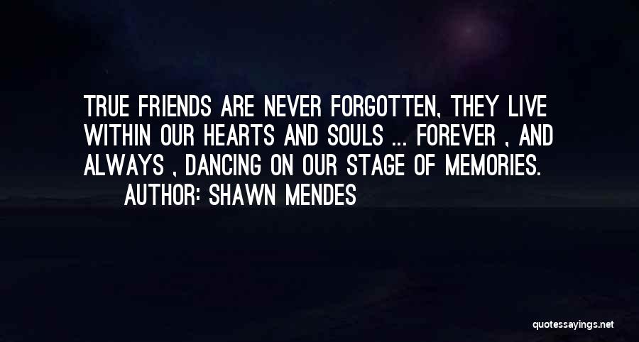 Shawn Mendes Quotes: True Friends Are Never Forgotten, They Live Within Our Hearts And Souls ... Forever , And Always , Dancing On