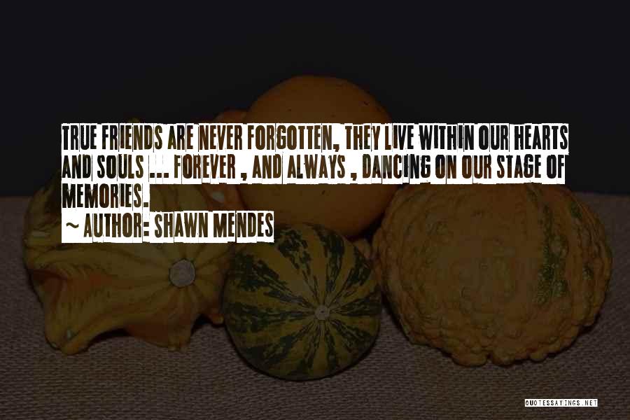 Shawn Mendes Quotes: True Friends Are Never Forgotten, They Live Within Our Hearts And Souls ... Forever , And Always , Dancing On