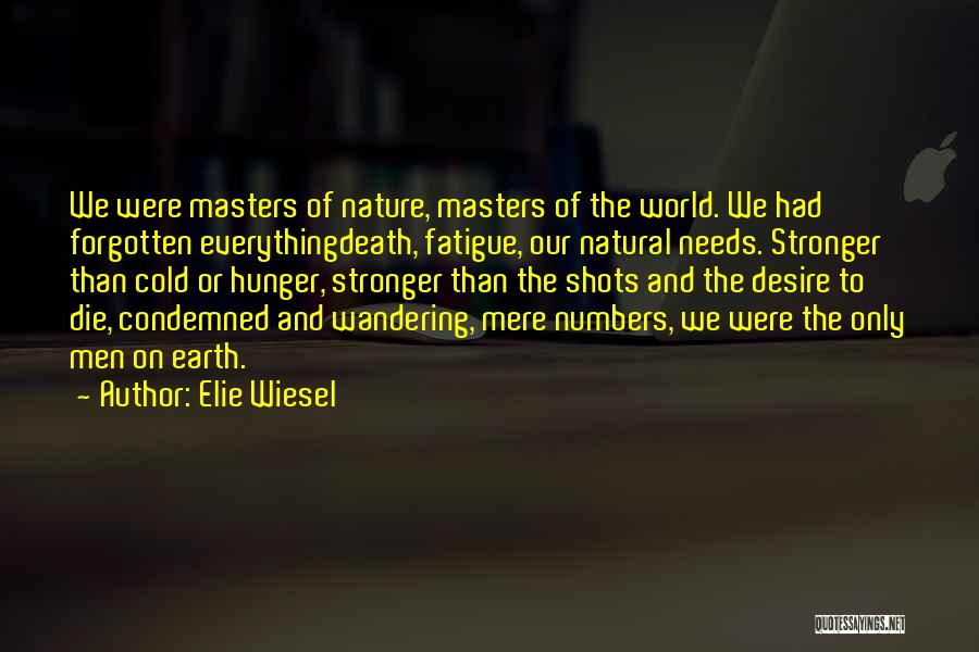 Elie Wiesel Quotes: We Were Masters Of Nature, Masters Of The World. We Had Forgotten Everythingdeath, Fatigue, Our Natural Needs. Stronger Than Cold