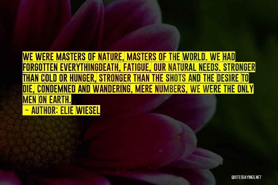 Elie Wiesel Quotes: We Were Masters Of Nature, Masters Of The World. We Had Forgotten Everythingdeath, Fatigue, Our Natural Needs. Stronger Than Cold