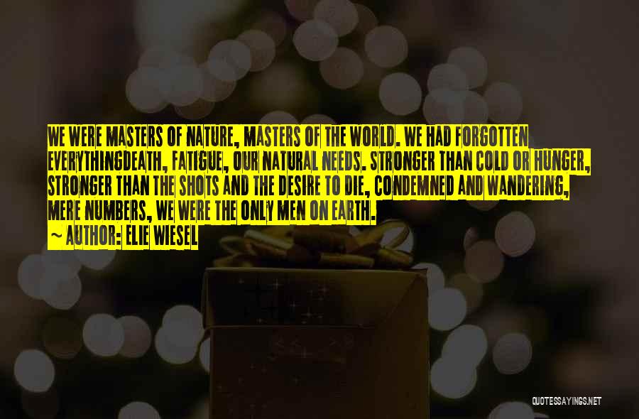 Elie Wiesel Quotes: We Were Masters Of Nature, Masters Of The World. We Had Forgotten Everythingdeath, Fatigue, Our Natural Needs. Stronger Than Cold