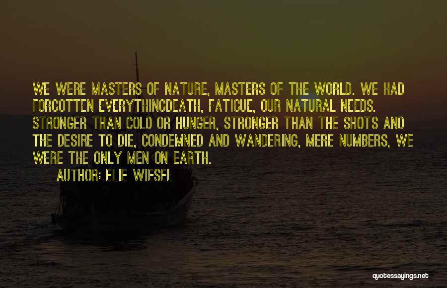 Elie Wiesel Quotes: We Were Masters Of Nature, Masters Of The World. We Had Forgotten Everythingdeath, Fatigue, Our Natural Needs. Stronger Than Cold
