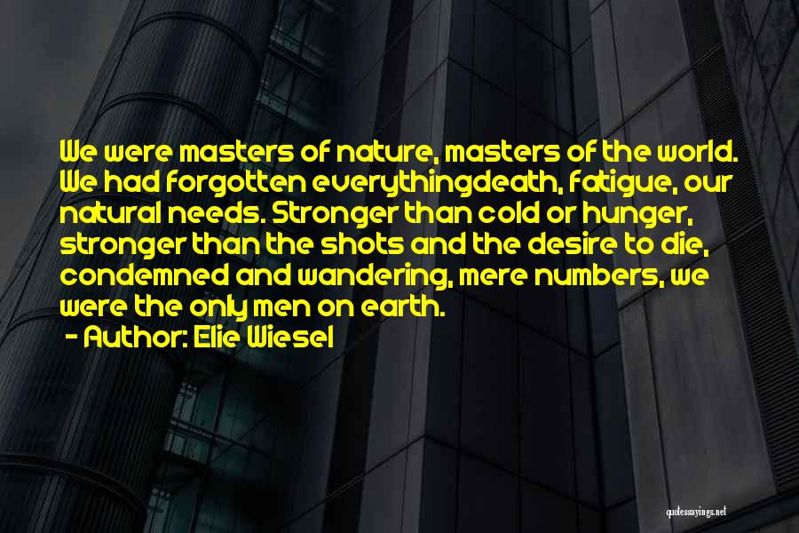 Elie Wiesel Quotes: We Were Masters Of Nature, Masters Of The World. We Had Forgotten Everythingdeath, Fatigue, Our Natural Needs. Stronger Than Cold