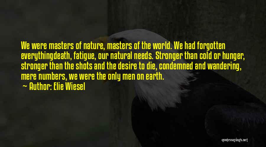 Elie Wiesel Quotes: We Were Masters Of Nature, Masters Of The World. We Had Forgotten Everythingdeath, Fatigue, Our Natural Needs. Stronger Than Cold
