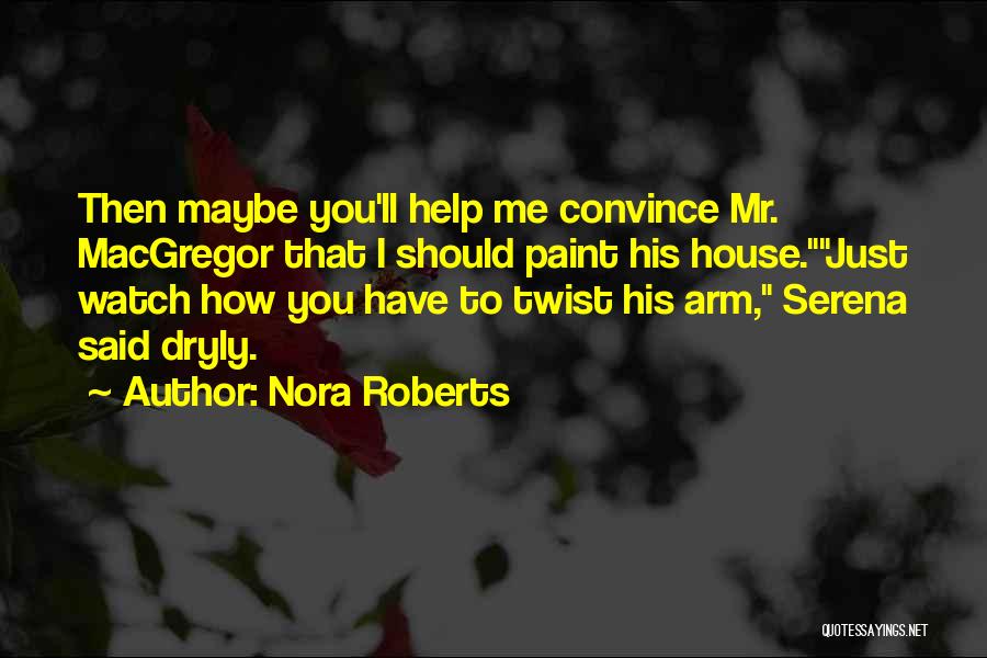 Nora Roberts Quotes: Then Maybe You'll Help Me Convince Mr. Macgregor That I Should Paint His House.just Watch How You Have To Twist