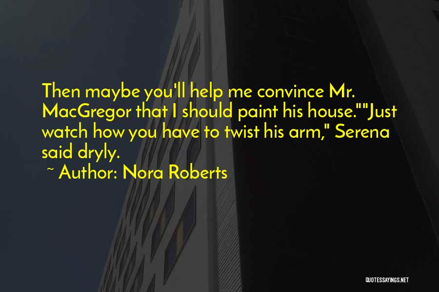 Nora Roberts Quotes: Then Maybe You'll Help Me Convince Mr. Macgregor That I Should Paint His House.just Watch How You Have To Twist