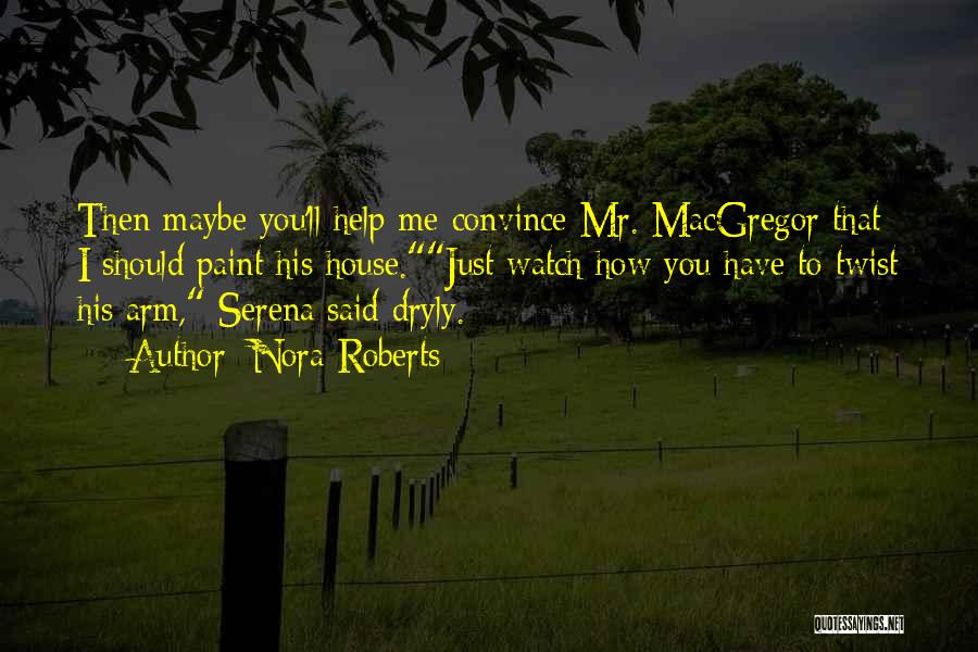 Nora Roberts Quotes: Then Maybe You'll Help Me Convince Mr. Macgregor That I Should Paint His House.just Watch How You Have To Twist
