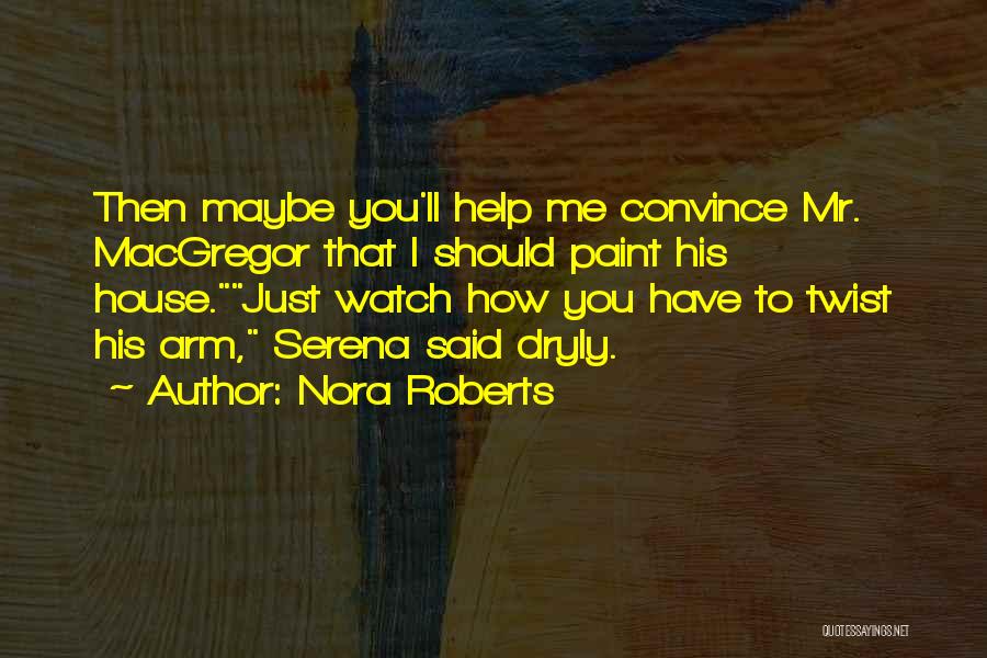 Nora Roberts Quotes: Then Maybe You'll Help Me Convince Mr. Macgregor That I Should Paint His House.just Watch How You Have To Twist
