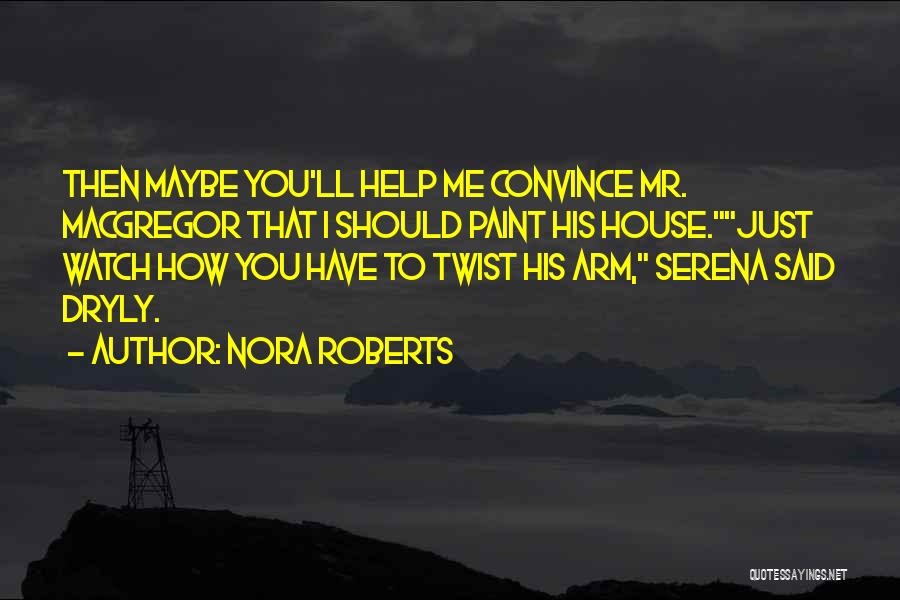 Nora Roberts Quotes: Then Maybe You'll Help Me Convince Mr. Macgregor That I Should Paint His House.just Watch How You Have To Twist