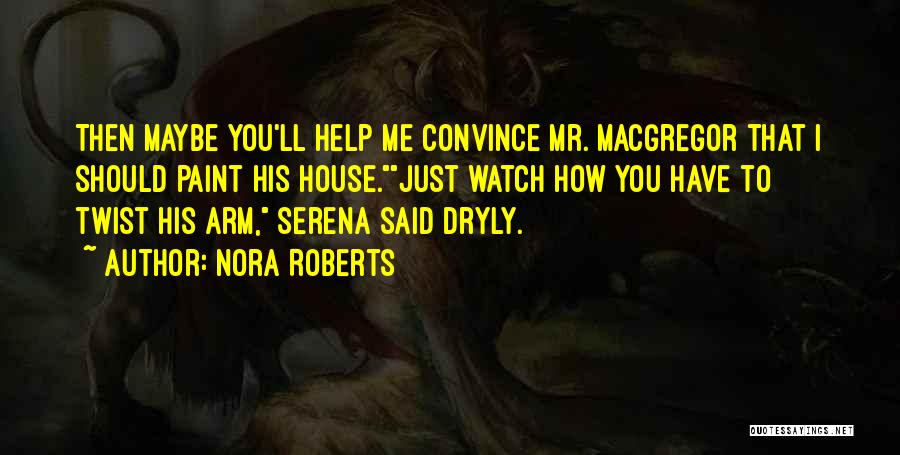 Nora Roberts Quotes: Then Maybe You'll Help Me Convince Mr. Macgregor That I Should Paint His House.just Watch How You Have To Twist