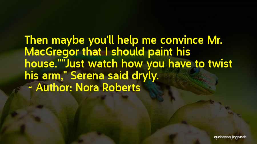 Nora Roberts Quotes: Then Maybe You'll Help Me Convince Mr. Macgregor That I Should Paint His House.just Watch How You Have To Twist