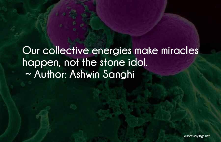 Ashwin Sanghi Quotes: Our Collective Energies Make Miracles Happen, Not The Stone Idol.