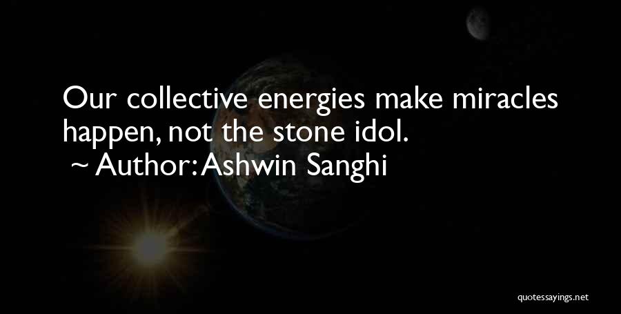 Ashwin Sanghi Quotes: Our Collective Energies Make Miracles Happen, Not The Stone Idol.