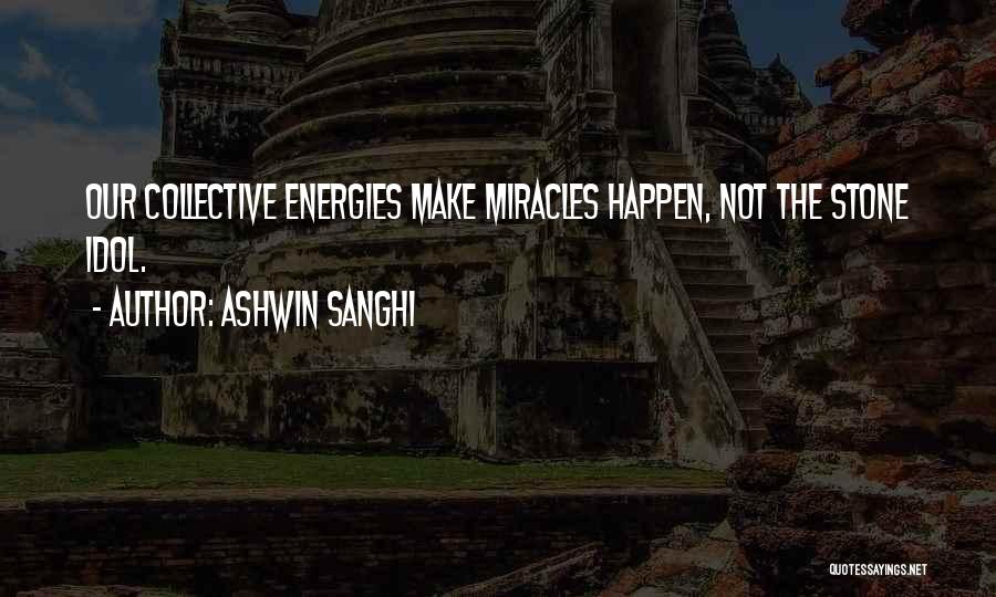 Ashwin Sanghi Quotes: Our Collective Energies Make Miracles Happen, Not The Stone Idol.