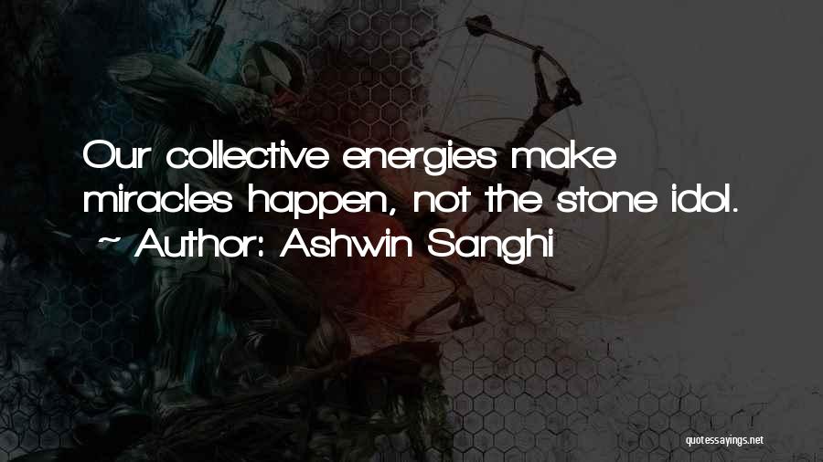 Ashwin Sanghi Quotes: Our Collective Energies Make Miracles Happen, Not The Stone Idol.