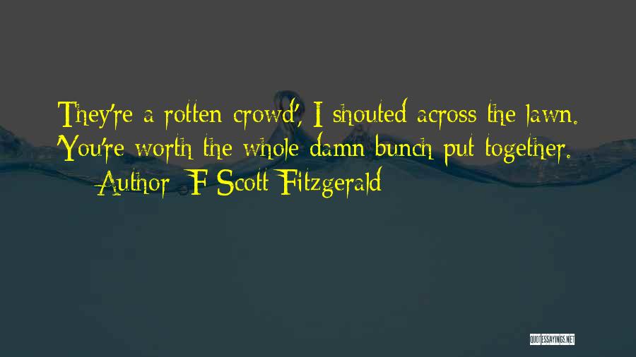 F Scott Fitzgerald Quotes: They're A Rotten Crowd', I Shouted Across The Lawn. 'you're Worth The Whole Damn Bunch Put Together.