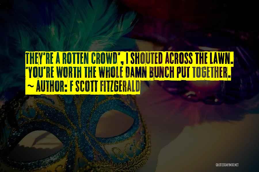 F Scott Fitzgerald Quotes: They're A Rotten Crowd', I Shouted Across The Lawn. 'you're Worth The Whole Damn Bunch Put Together.