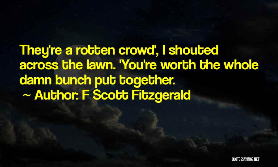 F Scott Fitzgerald Quotes: They're A Rotten Crowd', I Shouted Across The Lawn. 'you're Worth The Whole Damn Bunch Put Together.
