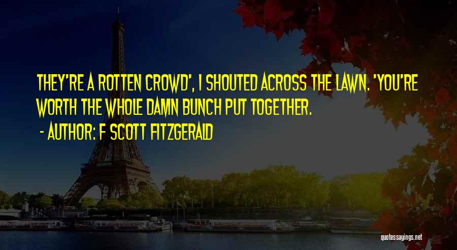 F Scott Fitzgerald Quotes: They're A Rotten Crowd', I Shouted Across The Lawn. 'you're Worth The Whole Damn Bunch Put Together.