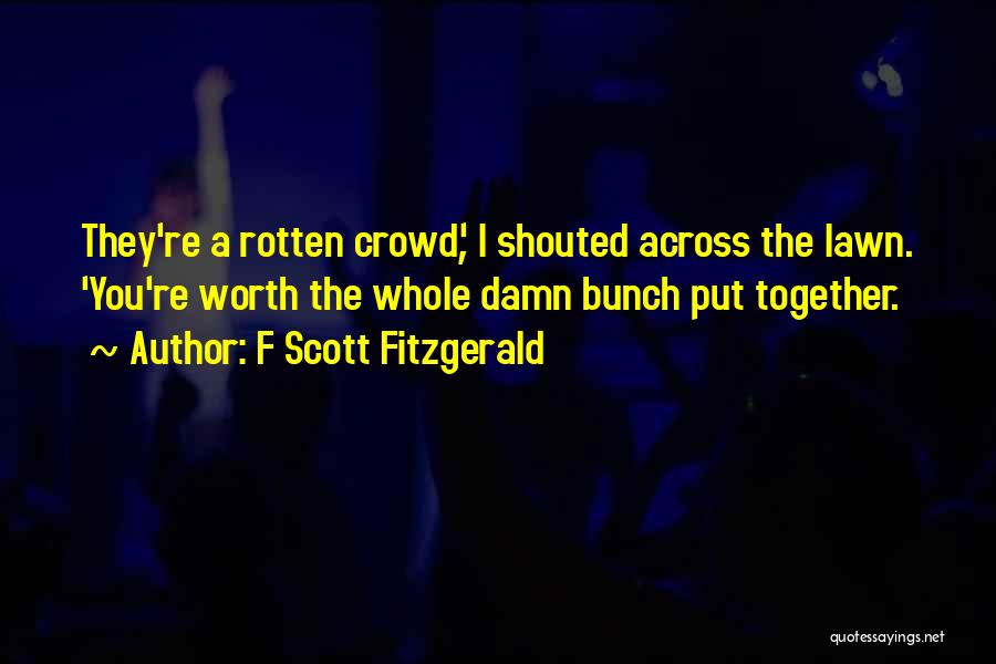 F Scott Fitzgerald Quotes: They're A Rotten Crowd', I Shouted Across The Lawn. 'you're Worth The Whole Damn Bunch Put Together.