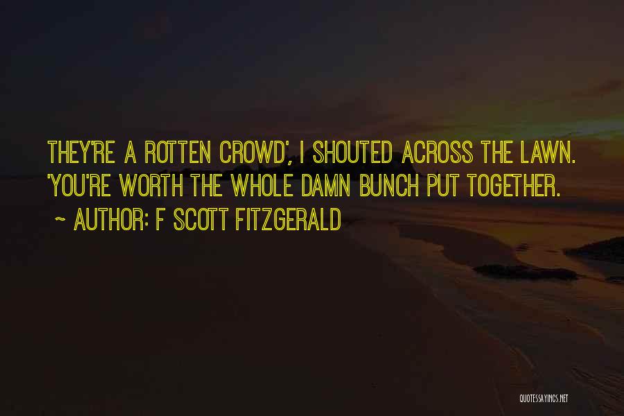 F Scott Fitzgerald Quotes: They're A Rotten Crowd', I Shouted Across The Lawn. 'you're Worth The Whole Damn Bunch Put Together.