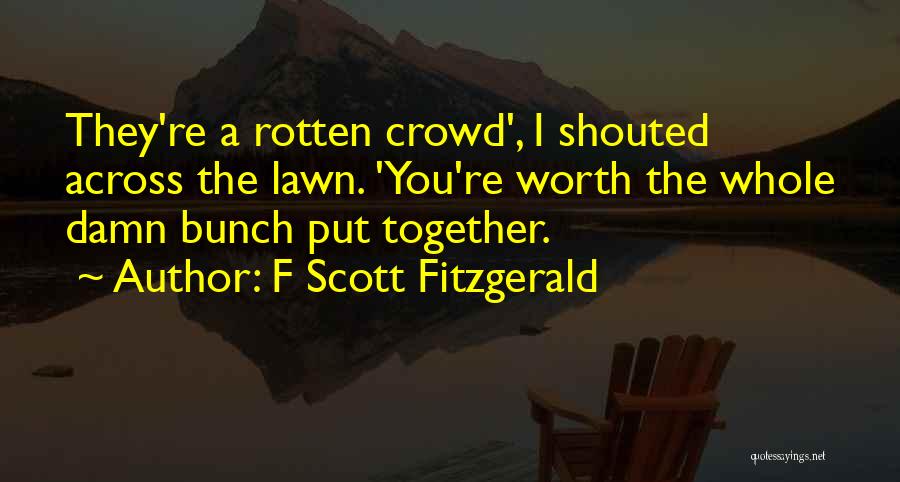 F Scott Fitzgerald Quotes: They're A Rotten Crowd', I Shouted Across The Lawn. 'you're Worth The Whole Damn Bunch Put Together.