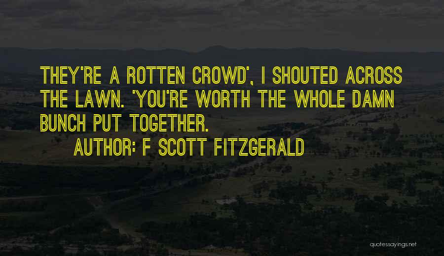 F Scott Fitzgerald Quotes: They're A Rotten Crowd', I Shouted Across The Lawn. 'you're Worth The Whole Damn Bunch Put Together.