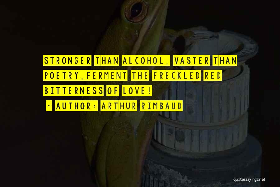 Arthur Rimbaud Quotes: Stronger Than Alcohol, Vaster Than Poetry,ferment The Freckled Red Bitterness Of Love!