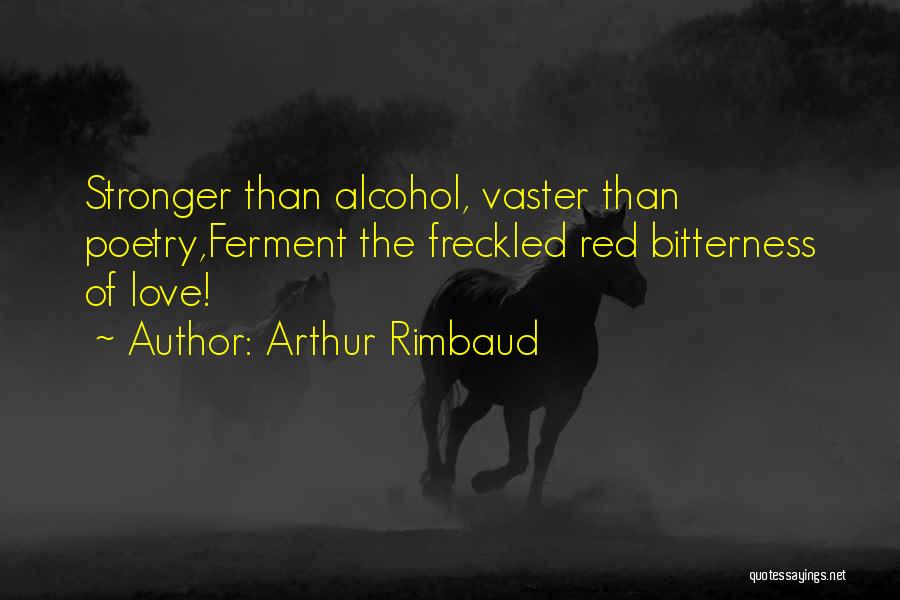 Arthur Rimbaud Quotes: Stronger Than Alcohol, Vaster Than Poetry,ferment The Freckled Red Bitterness Of Love!