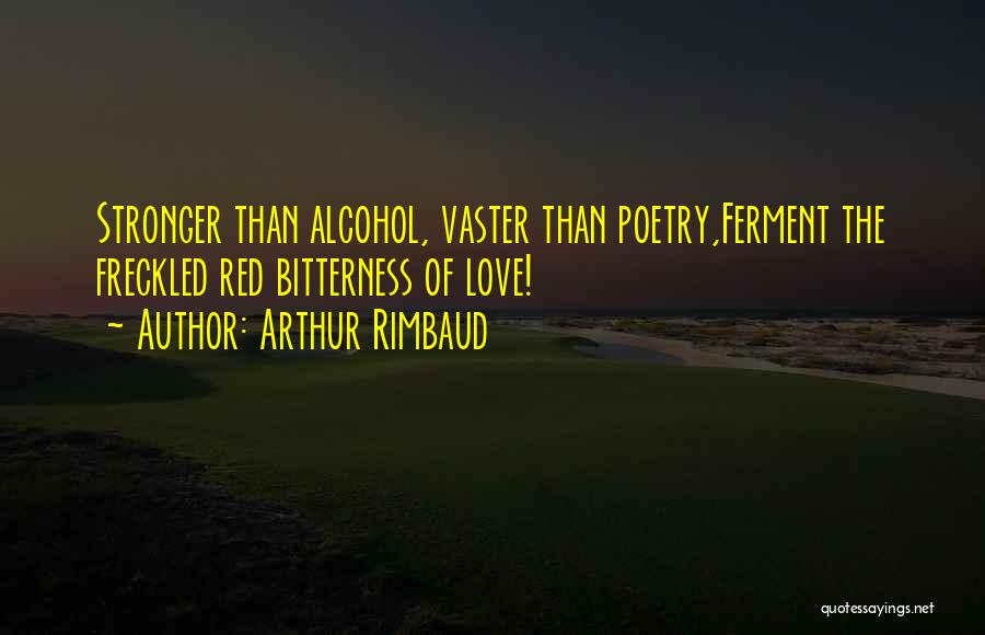 Arthur Rimbaud Quotes: Stronger Than Alcohol, Vaster Than Poetry,ferment The Freckled Red Bitterness Of Love!