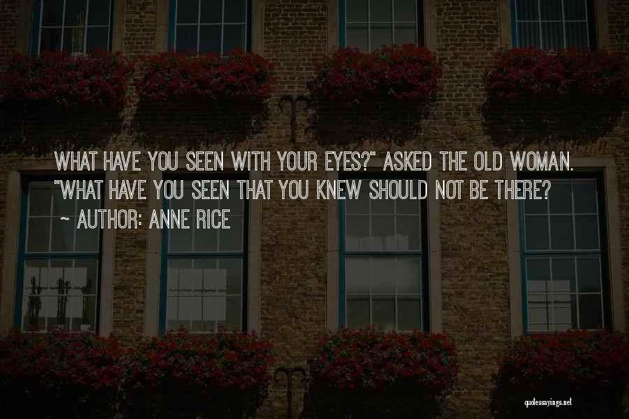 Anne Rice Quotes: What Have You Seen With Your Eyes? Asked The Old Woman. What Have You Seen That You Knew Should Not