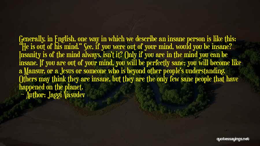 Jaggi Vasudev Quotes: Generally, In English, One Way In Which We Describe An Insane Person Is Like This: He Is Out Of His